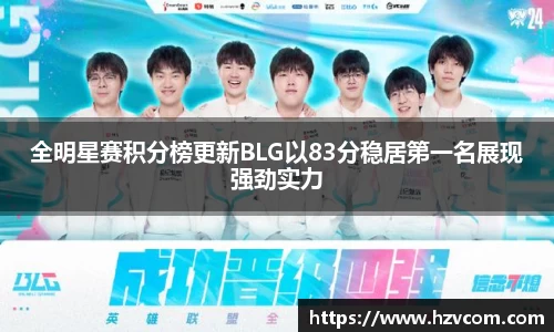 全明星赛积分榜更新BLG以83分稳居第一名展现强劲实力