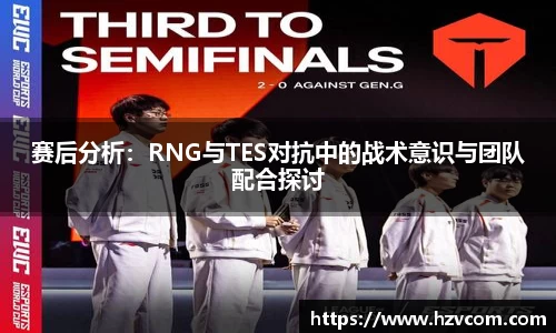 赛后分析：RNG与TES对抗中的战术意识与团队配合探讨