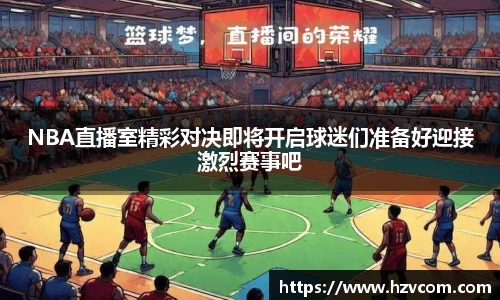 NBA直播室精彩对决即将开启球迷们准备好迎接激烈赛事吧