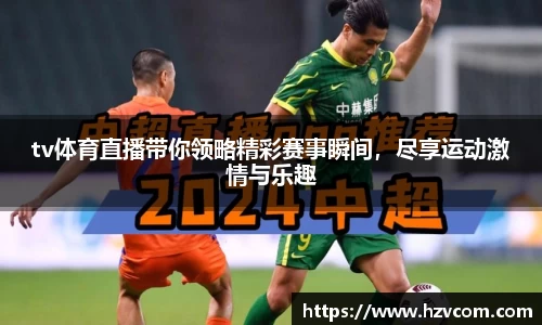 tv体育直播带你领略精彩赛事瞬间，尽享运动激情与乐趣