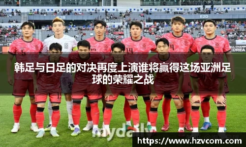 韩足与日足的对决再度上演谁将赢得这场亚洲足球的荣耀之战