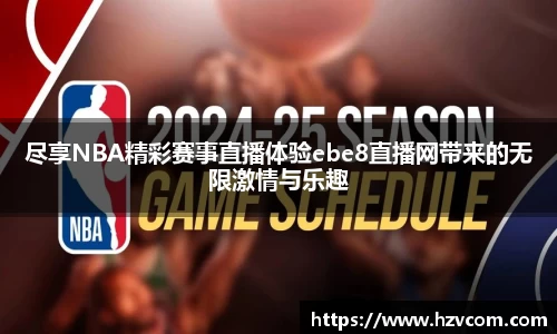 尽享NBA精彩赛事直播体验ebe8直播网带来的无限激情与乐趣