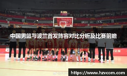 中国男篮与波兰首发阵容对比分析及比赛前瞻