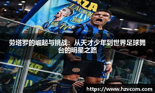 劳塔罗的崛起与挑战：从天才少年到世界足球舞台的明星之路