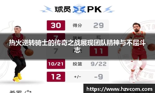 热火逆转骑士的传奇之战展现团队精神与不屈斗志