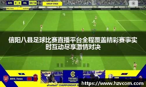 信阳八县足球比赛直播平台全程覆盖精彩赛事实时互动尽享激情对决